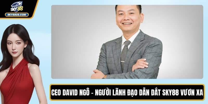 CEO David Ngô - Người Lãnh Đạo Dẫn Dắt SKY88 Vươn Xa