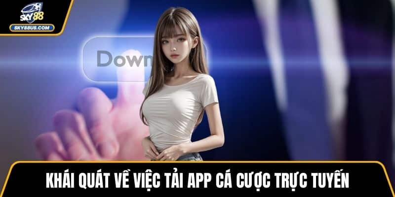 Khái quát về việc tải app cá cược trực tuyến