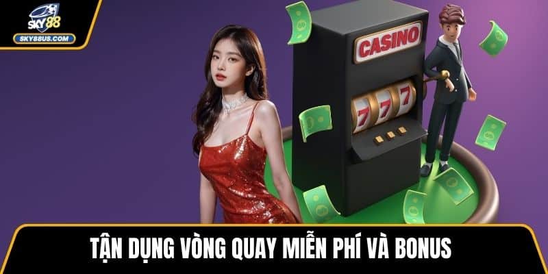 Tận dụng vòng quay miễn phí và bonus